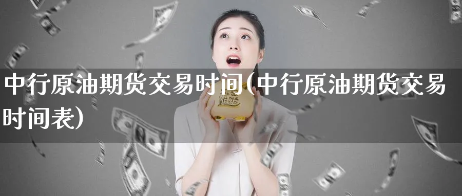 中行原油期货交易时间(中行原油期货交易时间表)_https://www.lytzg.com_原油期货学院_第1张
