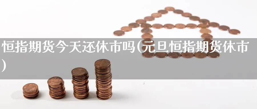 恒指期货今天还休市吗(元旦恒指期货休市)