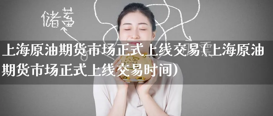 上海原油期货市场正式上线交易(上海原油期货市场正式上线交易时间)