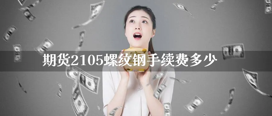 期货2105螺纹钢手续费多少