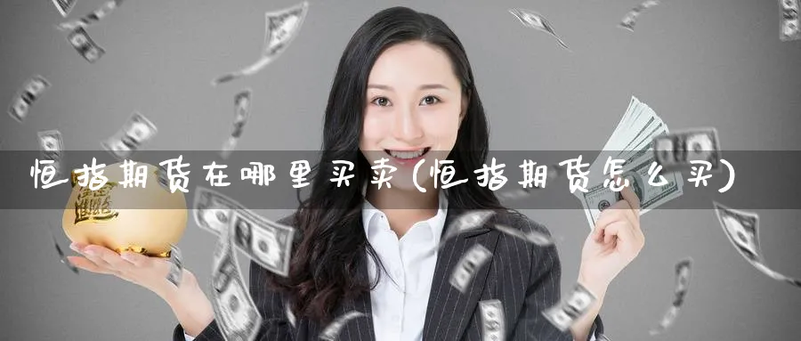 恒指期货在哪里买卖(恒指期货怎么买)