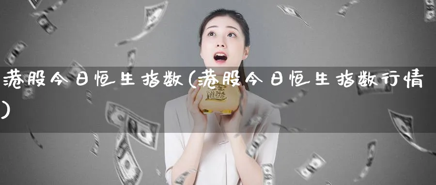 港股今日恒生指数(港股今日恒生指数行情)