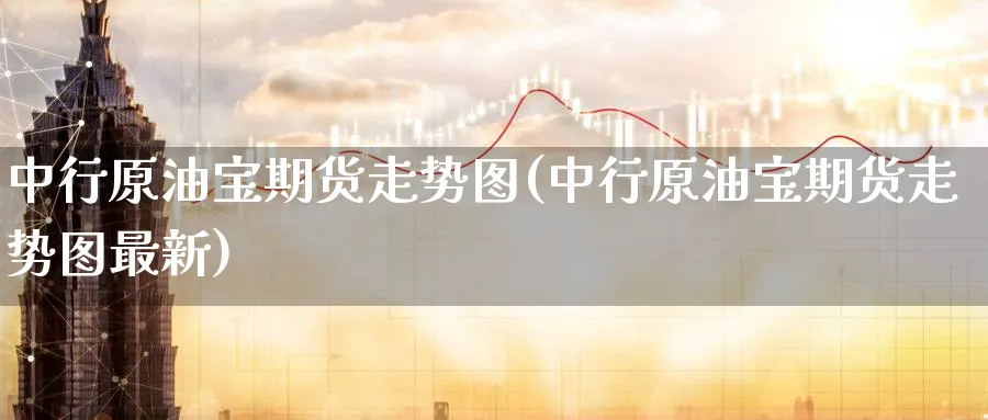 中行原油宝期货走势图(中行原油宝期货走势图最新)
