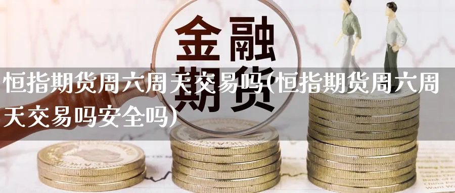 恒指期货周六周天交易吗(恒指期货周六周天交易吗安全吗)_https://www.lytzg.com_美原油期货_第1张