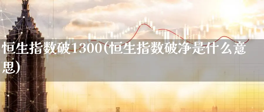 恒生指数破1300(恒生指数破净是什么意思)