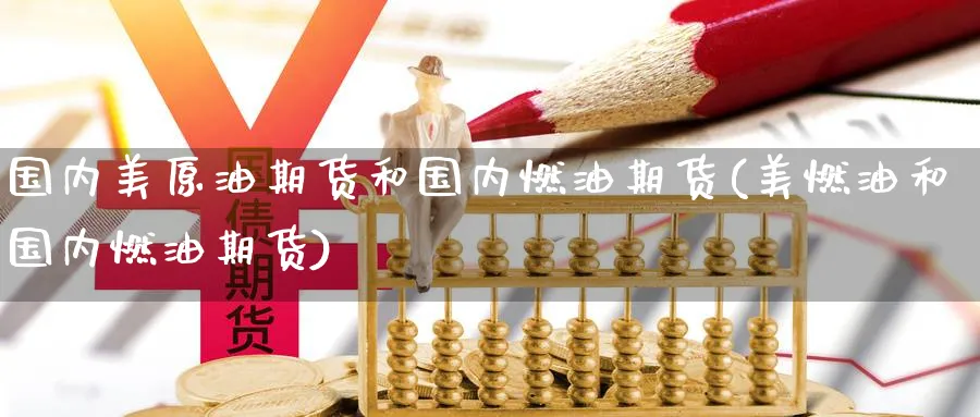 国内美原油期货和国内燃油期货(美燃油和国内燃油期货)
