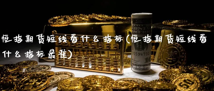 恒指期货短线看什么指标(恒指期货短线看什么指标最准)