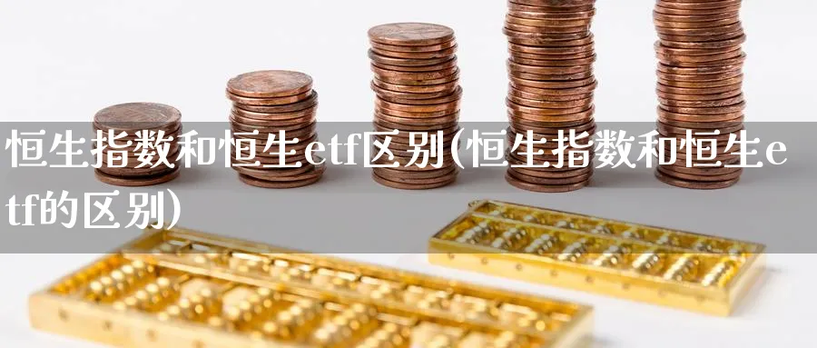 恒生指数和恒生etf区别(恒生指数和恒生etf的区别)
