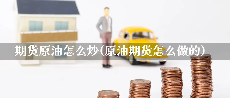 期货原油怎么炒(原油期货怎么做的)