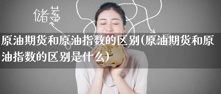 原油期货和原油指数的区别(原油期货和原油指数的区别是什么)_https://www.lytzg.com_美原油期货_第1张