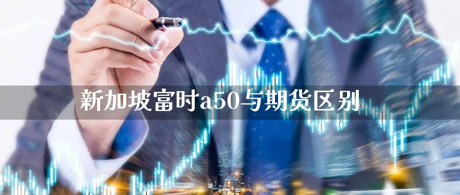 新加坡富时a50与期货区别