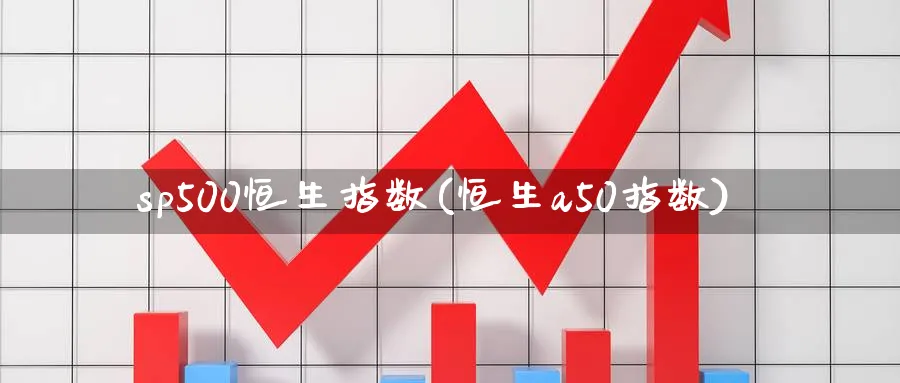 sp500恒生指数(恒生a50指数)