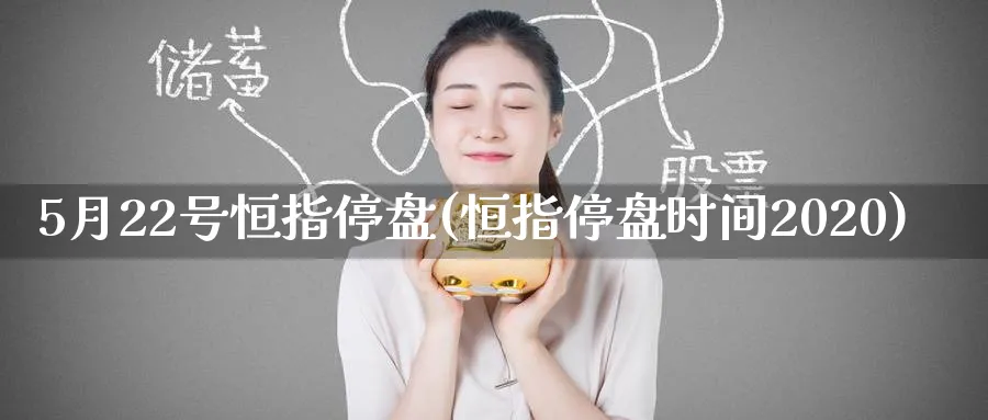 5月22号恒指停盘(恒指停盘时间2020)_https://www.lytzg.com_原油期货学院_第1张