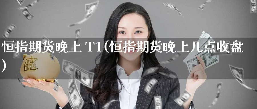 恒指期货晚上 T1(恒指期货晚上几点收盘)