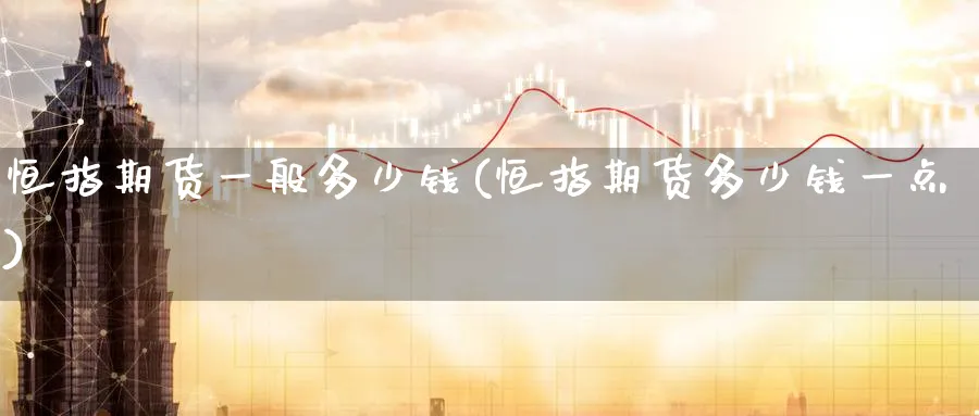 恒指期货一般多少钱(恒指期货多少钱一点)_https://www.lytzg.com_原油直播室_第1张