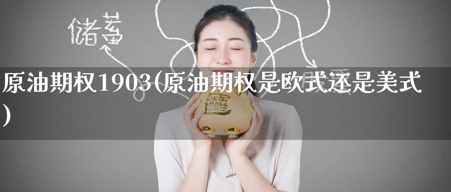 原油期权1903(原油期权是欧式还是美式)