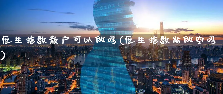 恒生指数散户可以(恒生指数能做空吗)