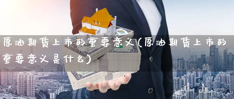 原油期货上市的重要意义(原油期货上市的重要意义是什么)