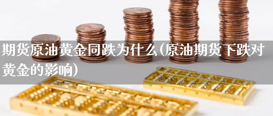 期货原油黄金同跌为什么(原油期货下跌对黄金的影响)