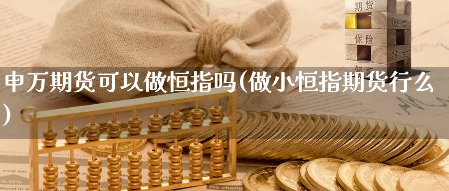 申万期货可以做恒指吗(做小恒指期货行么)_https://www.lytzg.com_原油期货学院_第1张