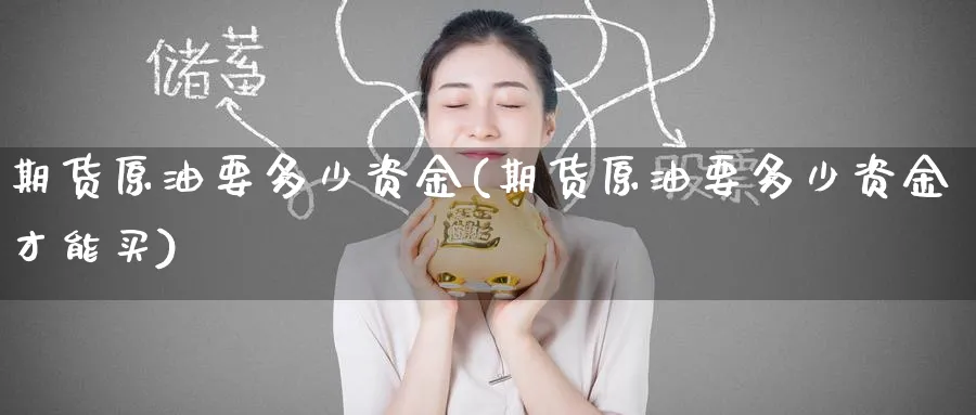 期货原油要多少资金(期货原油要多少资金才能买)