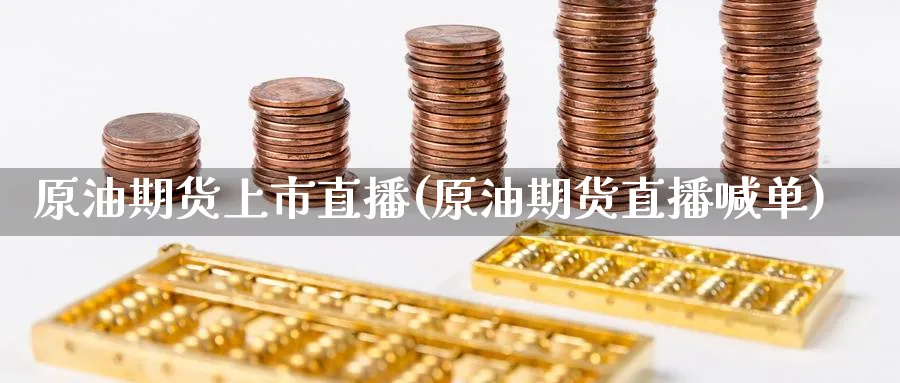 原油期货上市直播(原油期货直播喊单)_https://www.lytzg.com_原油期货学院_第1张