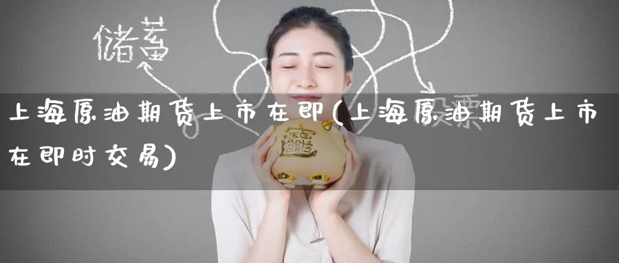 上海原油期货上市在即(上海原油期货上市在即时交易)