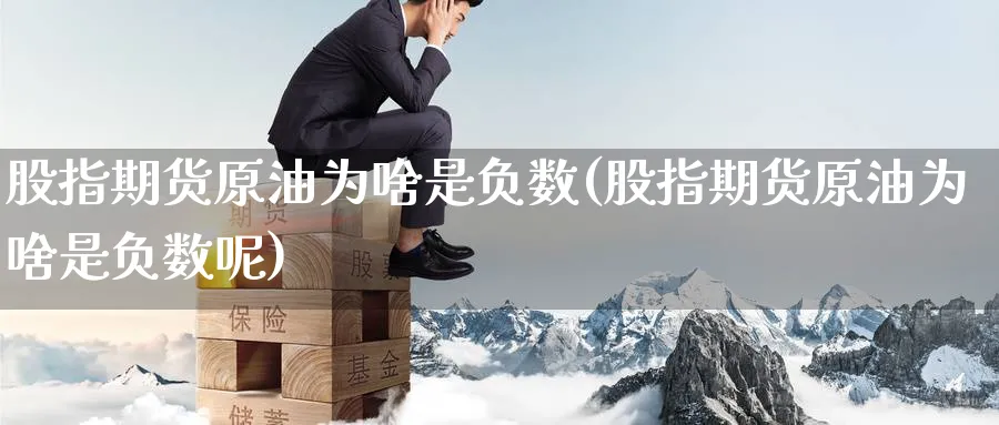 股指期货原油为啥是负数(股指期货原油为啥是负数呢)