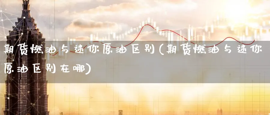期货燃油与迷你原油区别(期货燃油与迷你原油区别在哪)