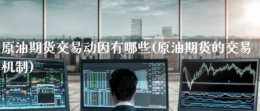 原油期货交易动因有哪些(原油期货的交易机制)
