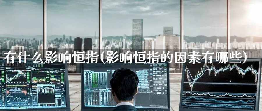 有什么影响恒指(影响恒指的因素有哪些)