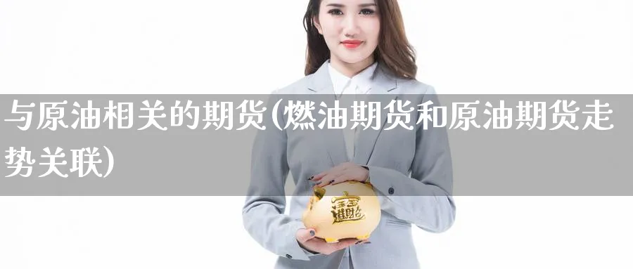 与原油相关的期货(燃油期货和原油期货走势关联)