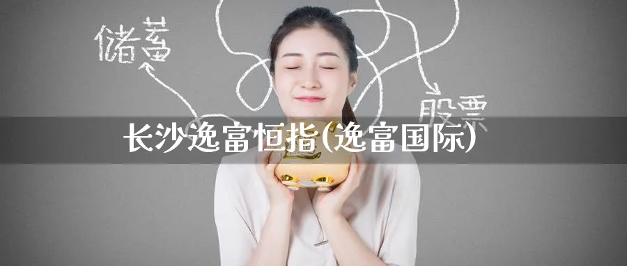 长沙逸富恒指(逸富国际)