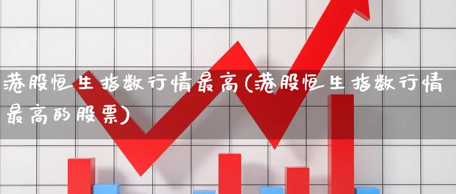 港股恒生指数行情最高(港股恒生指数行情最高的股票)