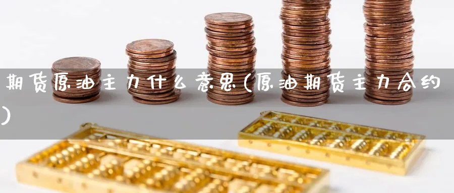 期货原油主力什么意思(原油期货主力合约)