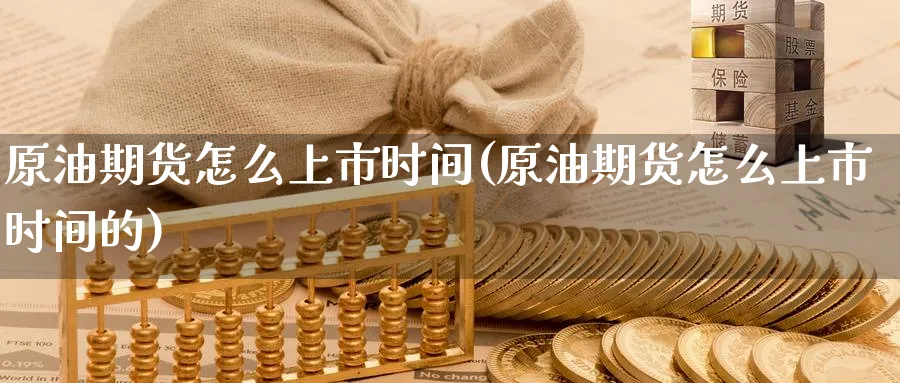 原油期货怎么上市时间(原油期货怎么上市时间的)