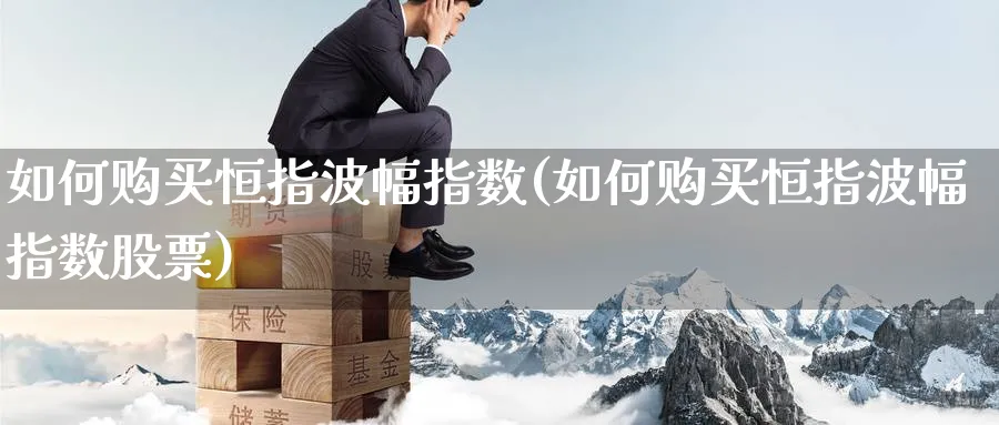 如何购买恒指波幅指数(如何购买恒指波幅指数股票)