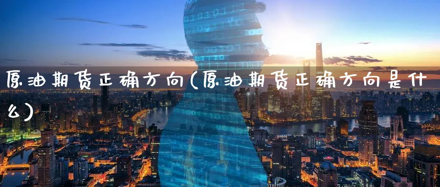 原油期货正确方向(原油期货正确方向是什么)_https://www.lytzg.com_美原油期货_第1张