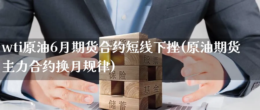 wti原油6月期货合约短线下挫(原油期货主力合约换月规律)