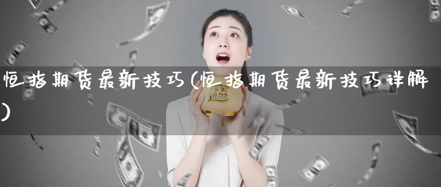 恒指期货最新技巧(恒指期货最新技巧详解)_https://www.lytzg.com_原油直播室_第1张