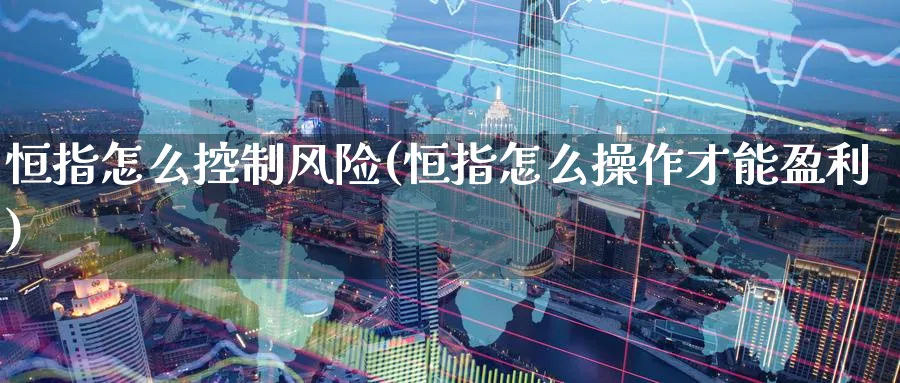 恒指怎么控制风险(恒指怎么操作才能盈利)