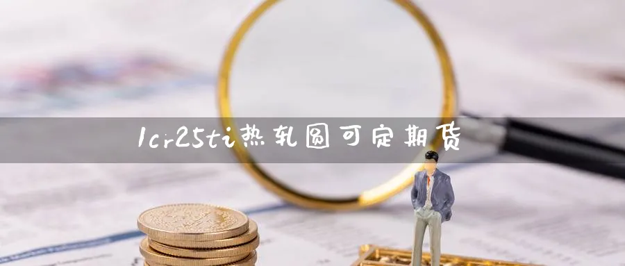 1cr25ti热轧圆可定期货