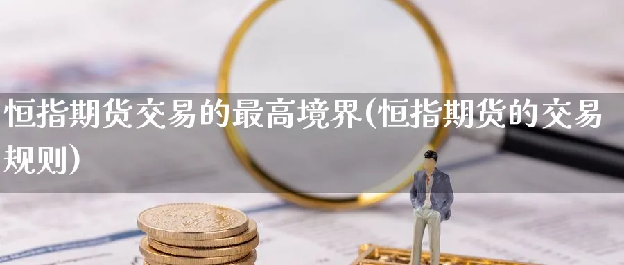 恒指期货交易的最高境界(恒指期货的交易规则)_https://www.lytzg.com_原油直播室_第1张