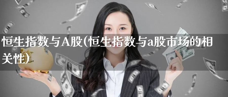 恒生指数与A股(恒生指数与a股市场的相关性)