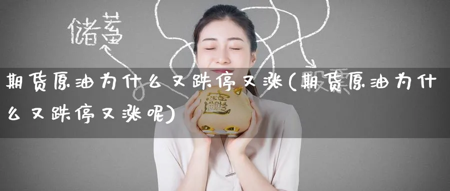 期货原油为什么又跌停又涨(期货原油为什么又跌停又涨呢)