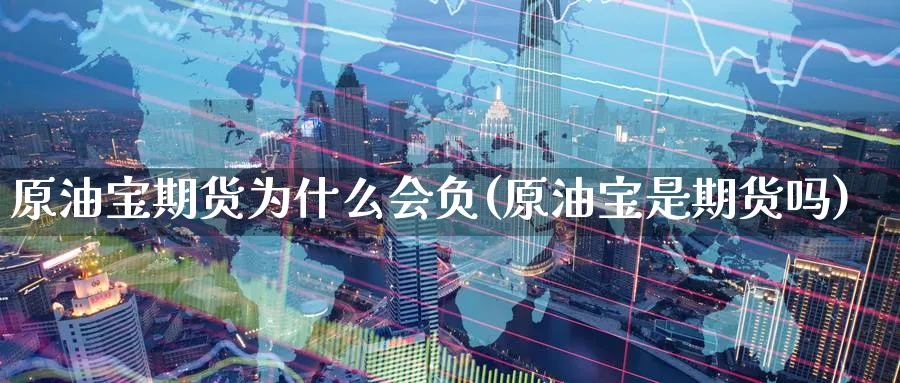 原油宝期货为什么会负(原油宝是期货吗)