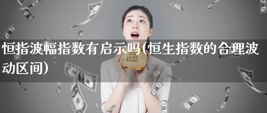 恒指波幅指数有启示吗(恒生指数的合理波动区间)