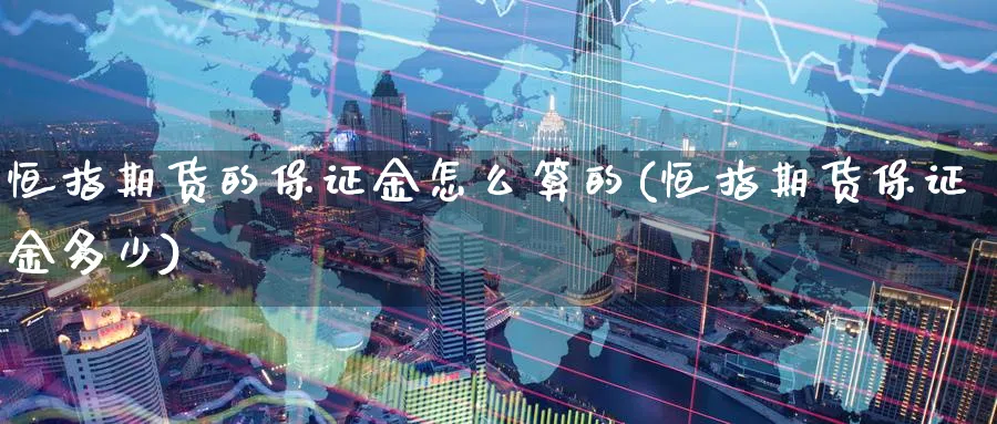 恒指期货的保证金怎么算的(恒指期货保证金多少)_https://www.lytzg.com_原油期货学院_第1张