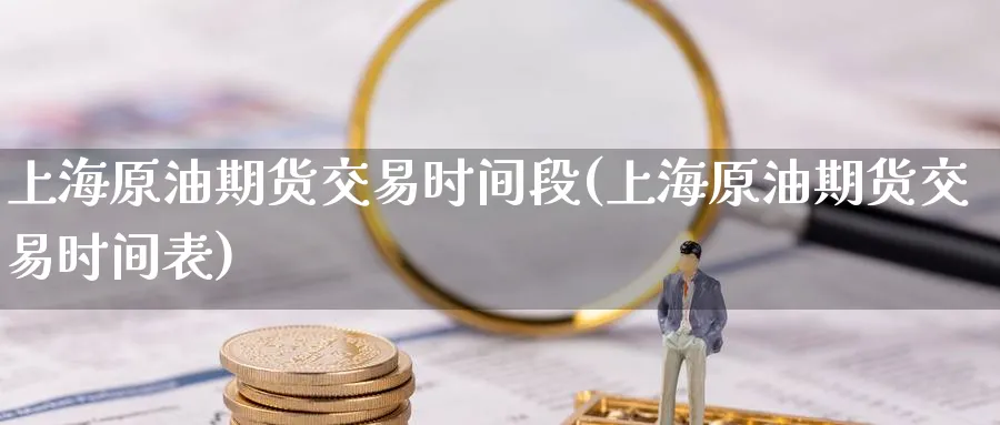 上海原油期货交易时间段(上海原油期货交易时间表)