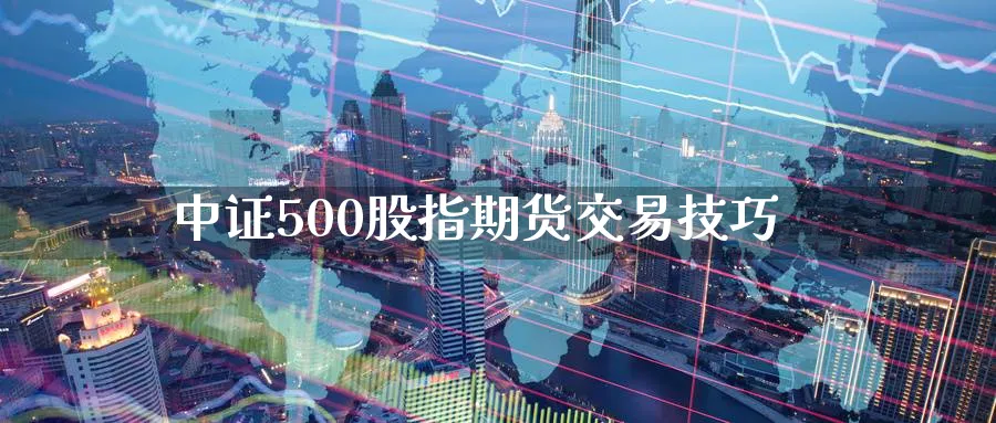 中证500股指期货交易技巧_https://www.lytzg.com_原油期货学院_第1张